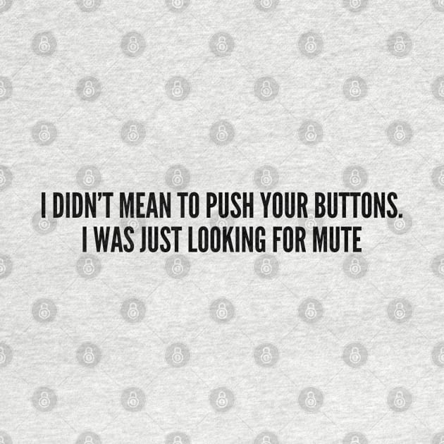 Sarcastic - I Didn't Mean To Push Your Buttons I Was Just Looking For Mute - Funny Joke Statement Humor Slogan by sillyslogans